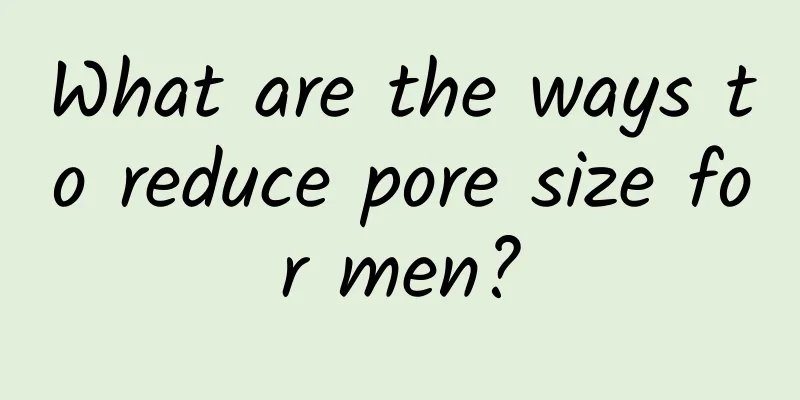 What are the ways to reduce pore size for men?