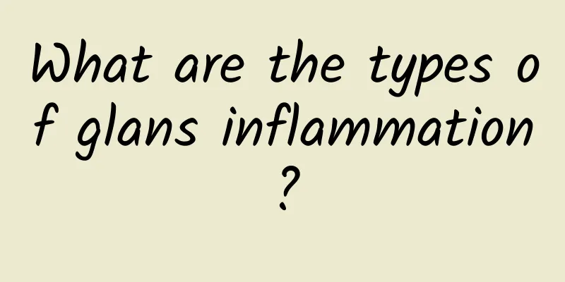 What are the types of glans inflammation?