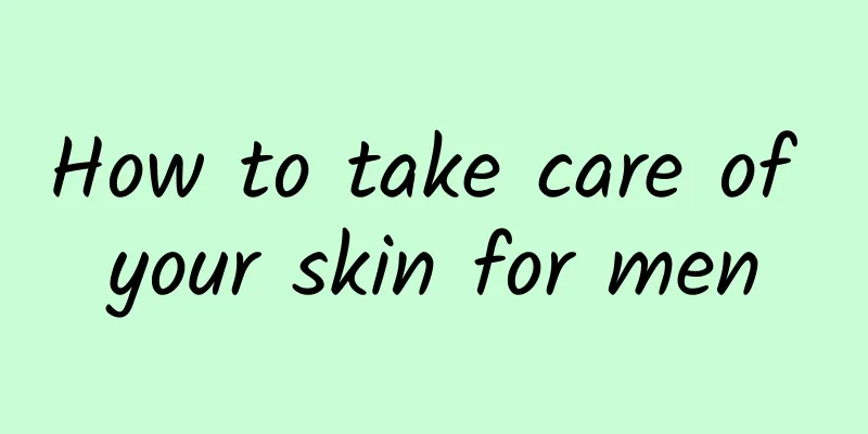 How to take care of your skin for men