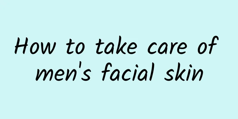 How to take care of men's facial skin
