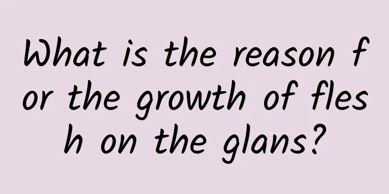 What is the reason for the growth of flesh on the glans?