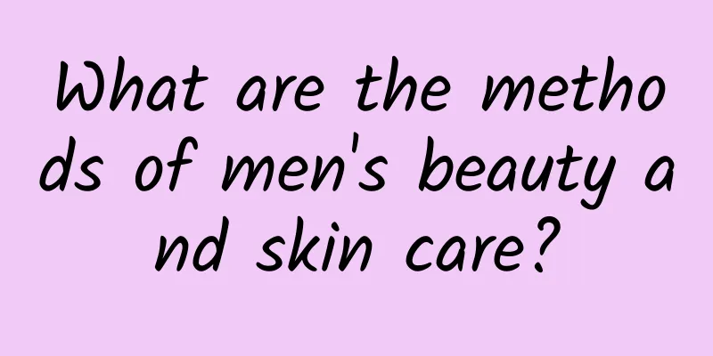 What are the methods of men's beauty and skin care?