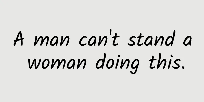 A man can't stand a woman doing this.