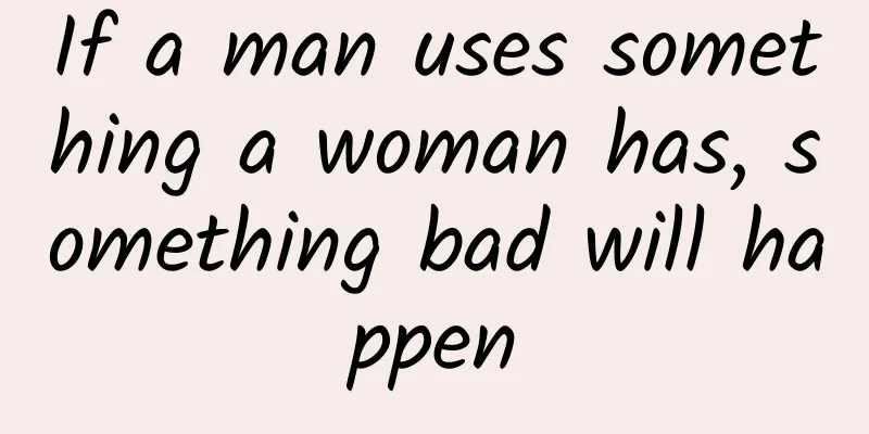 If a man uses something a woman has, something bad will happen