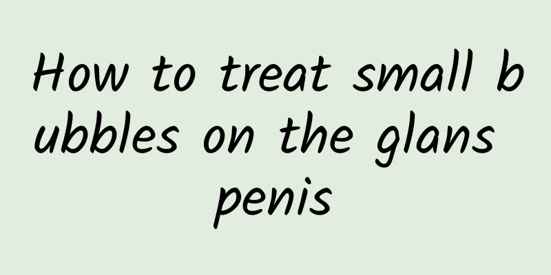 How to treat small bubbles on the glans penis