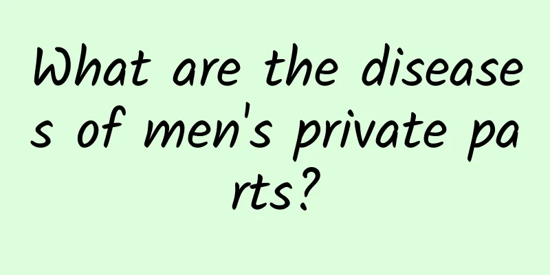 What are the diseases of men's private parts?