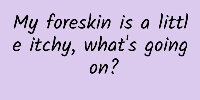 My foreskin is a little itchy, what's going on?