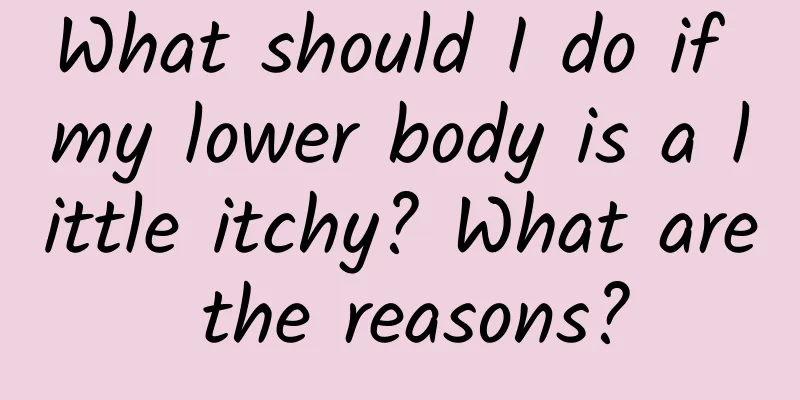 What should I do if my lower body is a little itchy? What are the reasons?