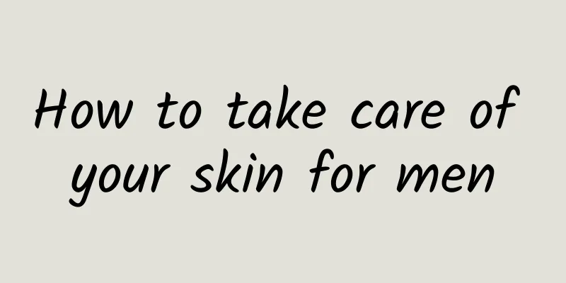 How to take care of your skin for men