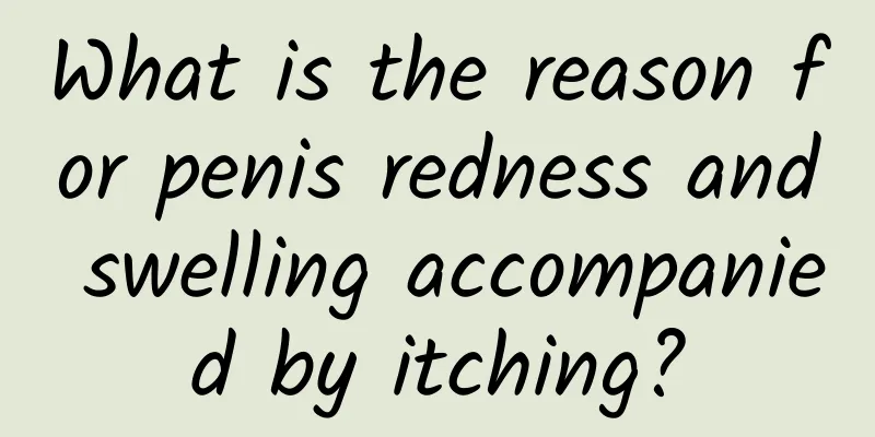 What is the reason for penis redness and swelling accompanied by itching?