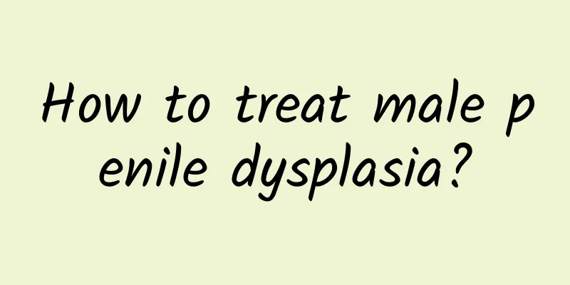 How to treat male penile dysplasia?
