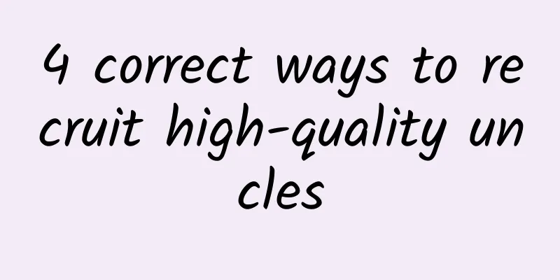 4 correct ways to recruit high-quality uncles