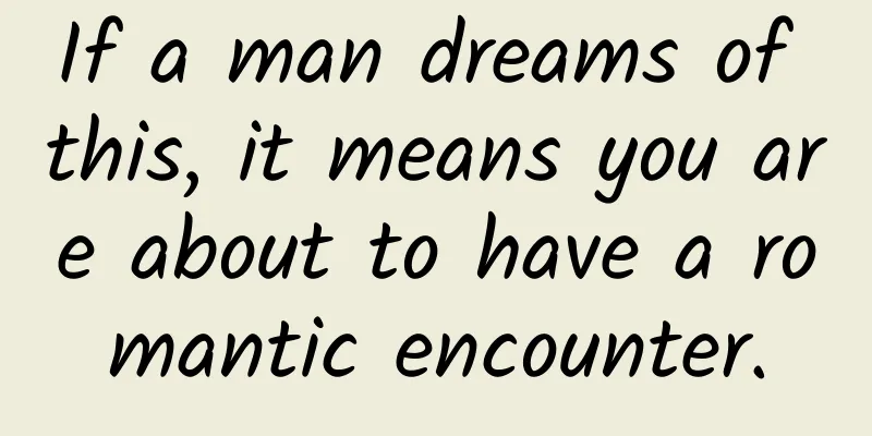 If a man dreams of this, it means you are about to have a romantic encounter.
