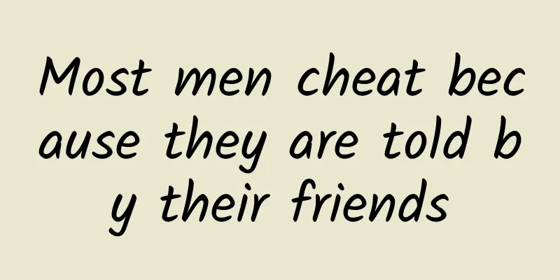 Most men cheat because they are told by their friends
