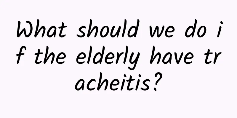 What should we do if the elderly have tracheitis?