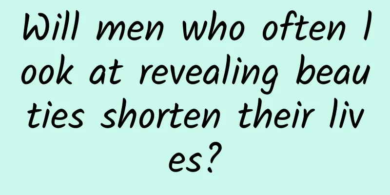 Will men who often look at revealing beauties shorten their lives?