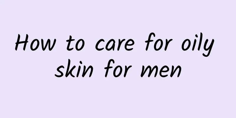 How to care for oily skin for men