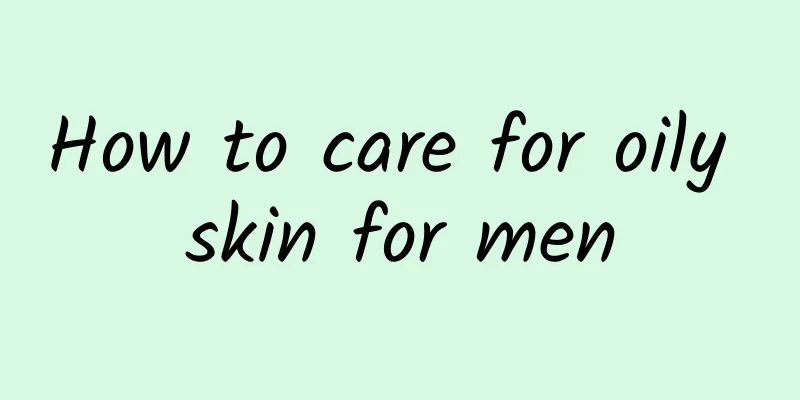 How to care for oily skin for men