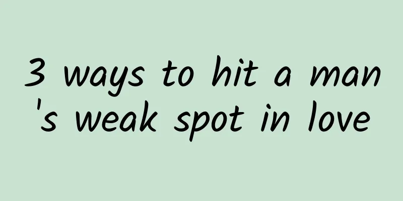 3 ways to hit a man's weak spot in love