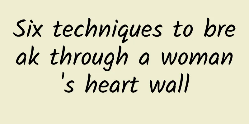 Six techniques to break through a woman's heart wall
