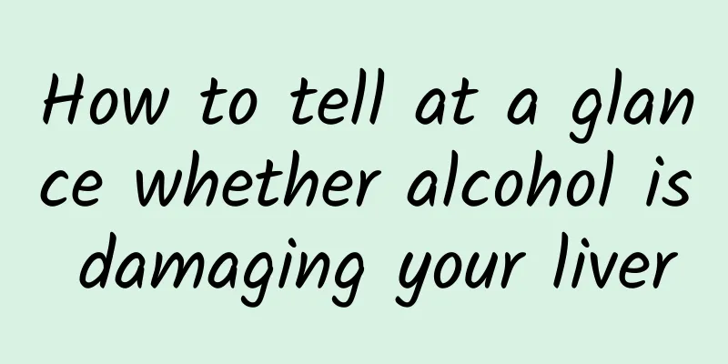 How to tell at a glance whether alcohol is damaging your liver
