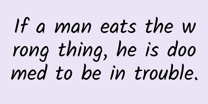 If a man eats the wrong thing, he is doomed to be in trouble.