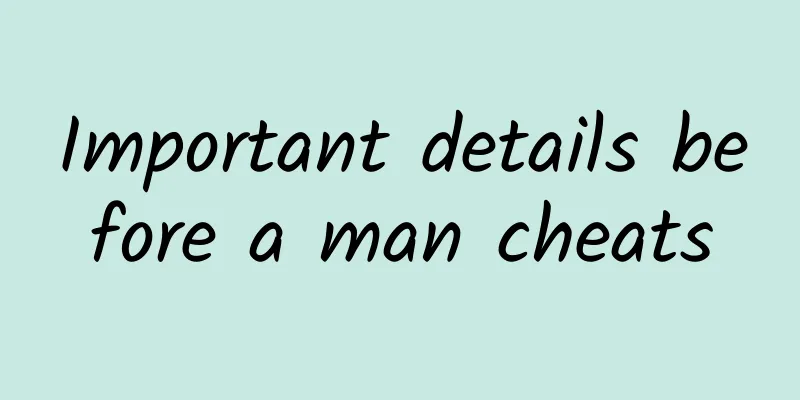 Important details before a man cheats