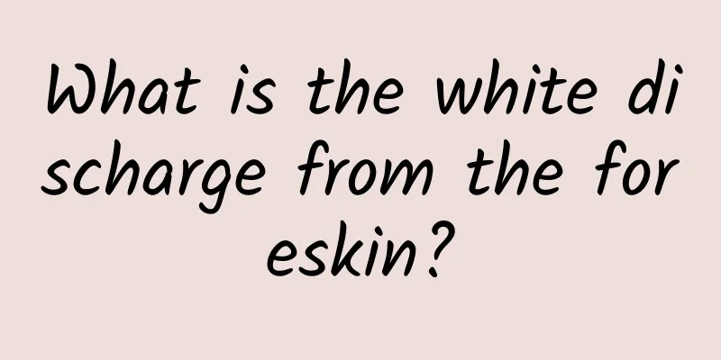 What is the white discharge from the foreskin?