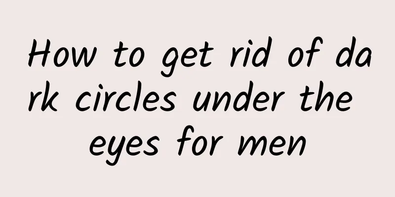 How to get rid of dark circles under the eyes for men