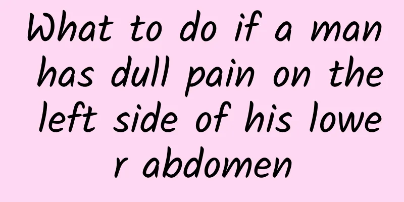 What to do if a man has dull pain on the left side of his lower abdomen