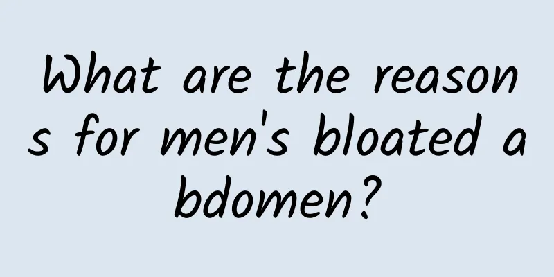 What are the reasons for men's bloated abdomen?