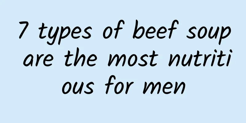 7 types of beef soup are the most nutritious for men