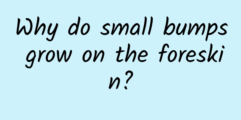 Why do small bumps grow on the foreskin?