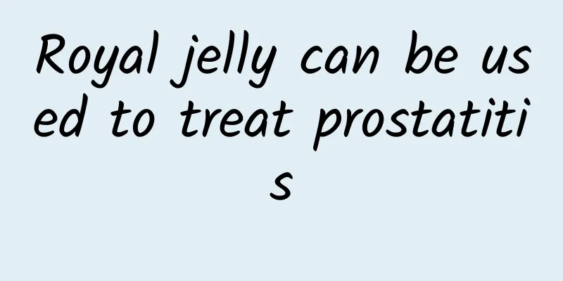 Royal jelly can be used to treat prostatitis