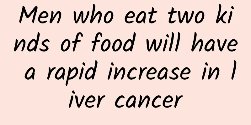 Men who eat two kinds of food will have a rapid increase in liver cancer