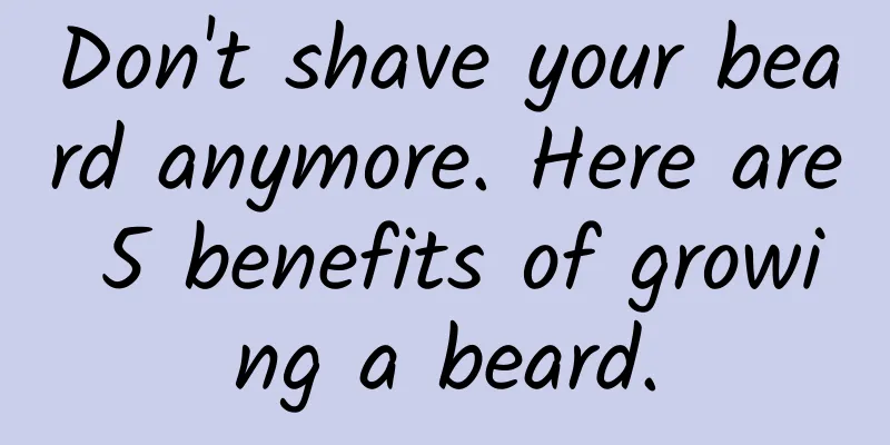 Don't shave your beard anymore. Here are 5 benefits of growing a beard.