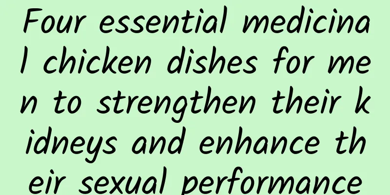 Four essential medicinal chicken dishes for men to strengthen their kidneys and enhance their sexual performance