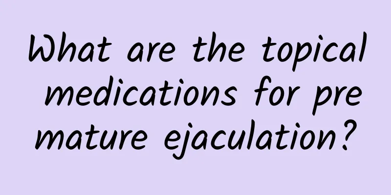 What are the topical medications for premature ejaculation?