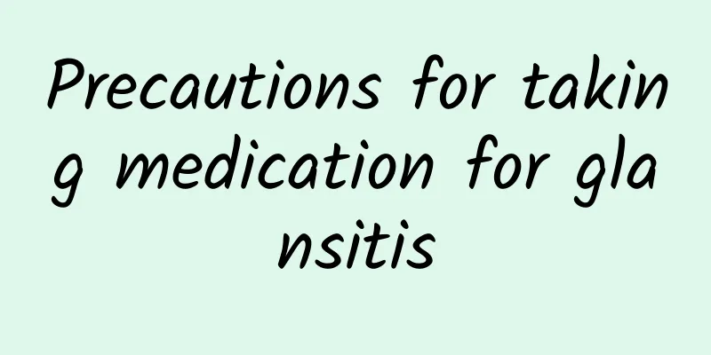 Precautions for taking medication for glansitis