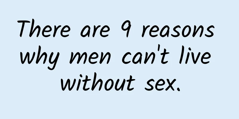 There are 9 reasons why men can't live without sex.
