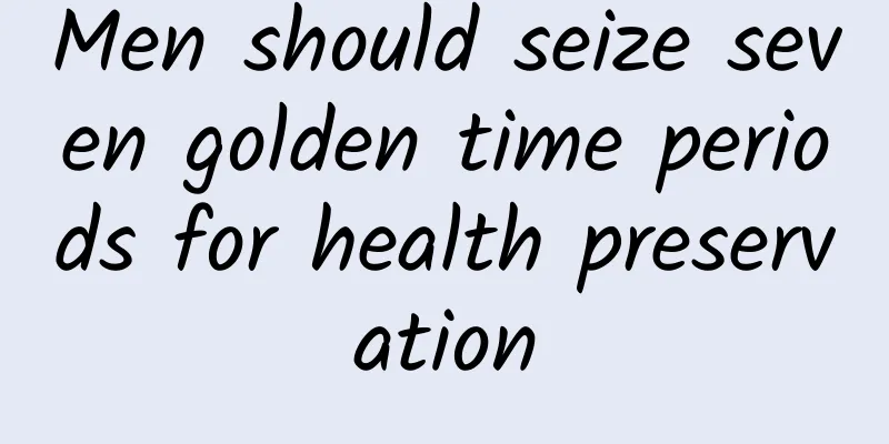 Men should seize seven golden time periods for health preservation