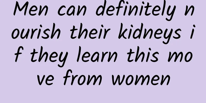 Men can definitely nourish their kidneys if they learn this move from women