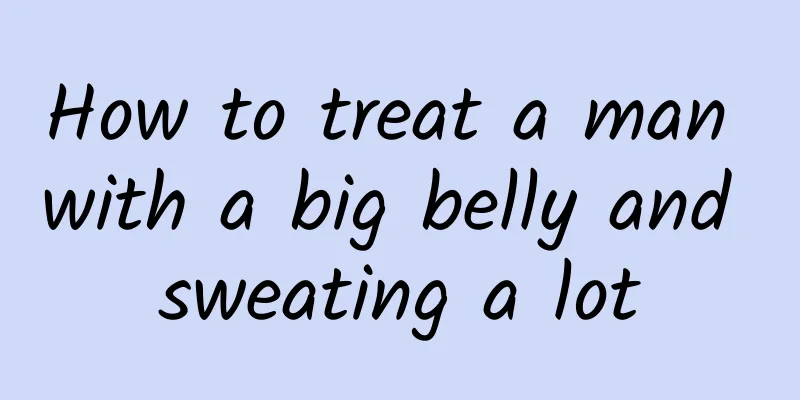 How to treat a man with a big belly and sweating a lot