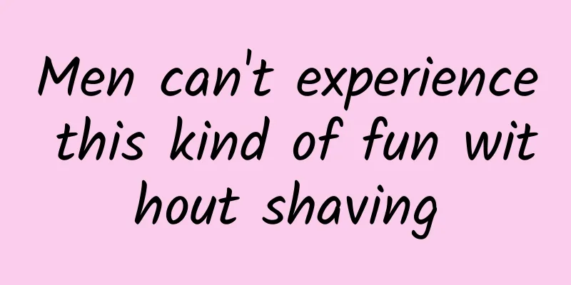 Men can't experience this kind of fun without shaving