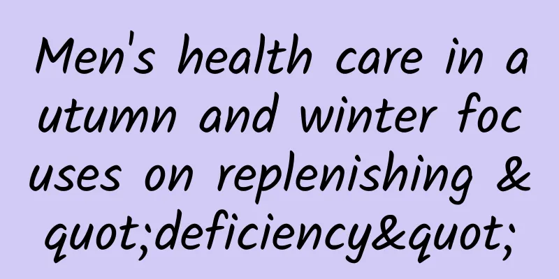 Men's health care in autumn and winter focuses on replenishing "deficiency"