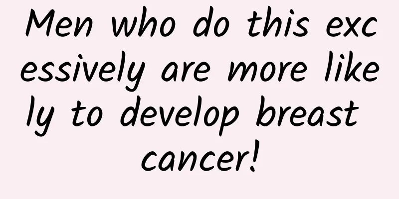 Men who do this excessively are more likely to develop breast cancer!