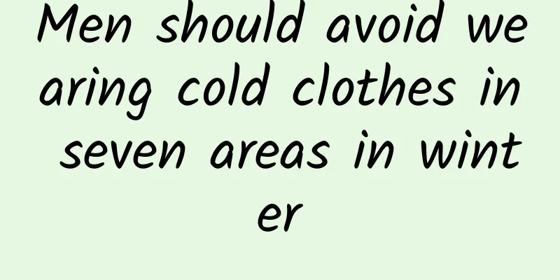Men should avoid wearing cold clothes in seven areas in winter
