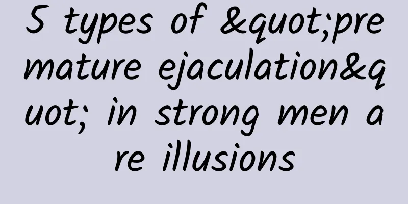 5 types of "premature ejaculation" in strong men are illusions