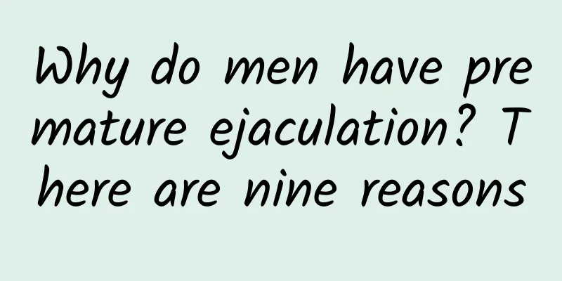 Why do men have premature ejaculation? There are nine reasons