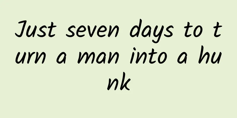 Just seven days to turn a man into a hunk